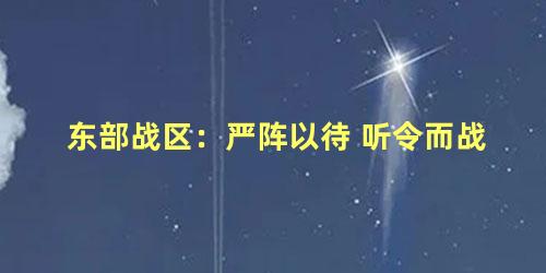 东部战区：严阵以待 听令而战